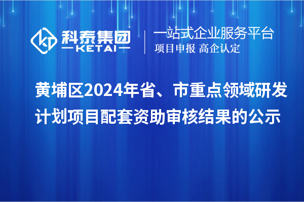 黃埔區(qū)2024年省、市重點(diǎn)領(lǐng)域研發(fā)計(jì)劃項(xiàng)目配套資助審核結(jié)果的公示