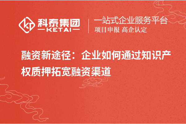 融資新途徑：企業(yè)如何通過(guò)知識(shí)產(chǎn)權(quán)質(zhì)押拓寬融資渠道