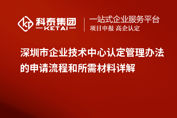 深圳市企業(yè)技術(shù)中心認(rèn)定管理辦法的申請流程和所需材料詳解