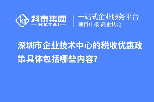 深圳市企業(yè)技術(shù)中心的稅收優(yōu)惠政策具體包括哪些內(nèi)容？