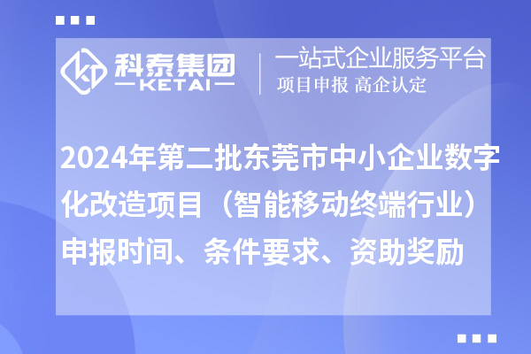 2024年第二批東莞市中小企業(yè)數(shù)字化轉(zhuǎn)型城市試點(diǎn)專項(xiàng)資金中小企業(yè)數(shù)字化改造項(xiàng)目（智能移動(dòng)終端行業(yè)）申報(bào)時(shí)間、條件要求、資助獎(jiǎng)勵(lì)