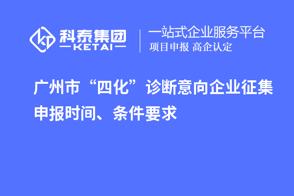 廣州市“四化”診斷意向企業(yè)征集申報(bào)時(shí)間、條件要求