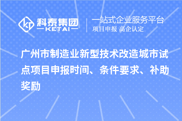 廣州市制造業(yè)新型技術改造城市試點項目申報時間、條件要求、補助獎勵