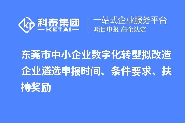 東莞市中小企業(yè)數(shù)字化轉(zhuǎn)型擬改造企業(yè)遴選申報時間、條件要求、扶持獎勵