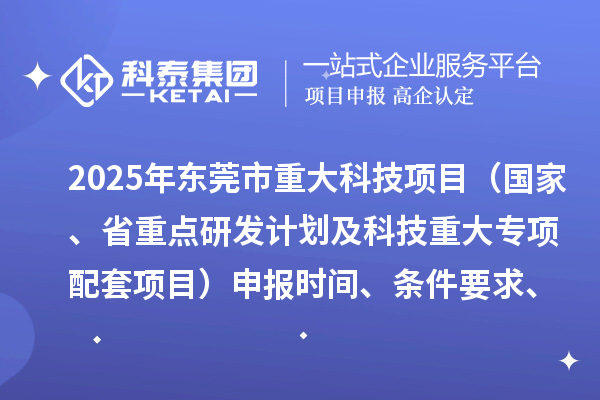 2025年東莞市重大科技項目（國家、省重點研發(fā)計劃及科技重大專項配套項目）申報時間、條件要求、資助獎勵