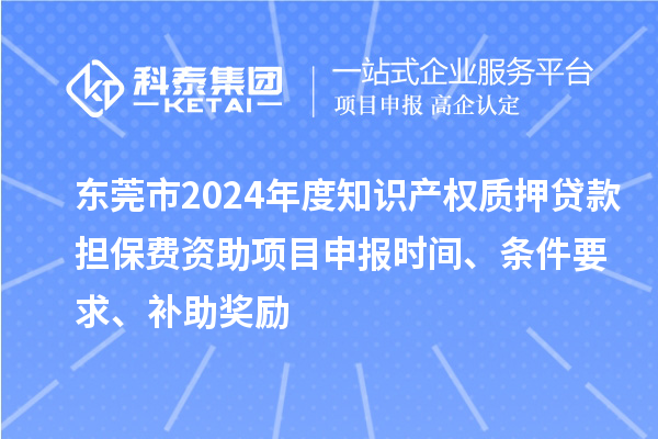 東莞市2024年度知識(shí)產(chǎn)權(quán)質(zhì)押貸款擔(dān)保費(fèi)資助<a href=http://armta.com/shenbao.html target=_blank class=infotextkey>項(xiàng)目申報(bào)</a>時(shí)間、條件要求、補(bǔ)助獎(jiǎng)勵(lì)