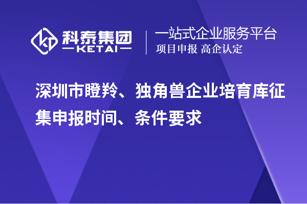 深圳市瞪羚、獨(dú)角獸企業(yè)培育庫(kù)征集申報(bào)時(shí)間、條件要求