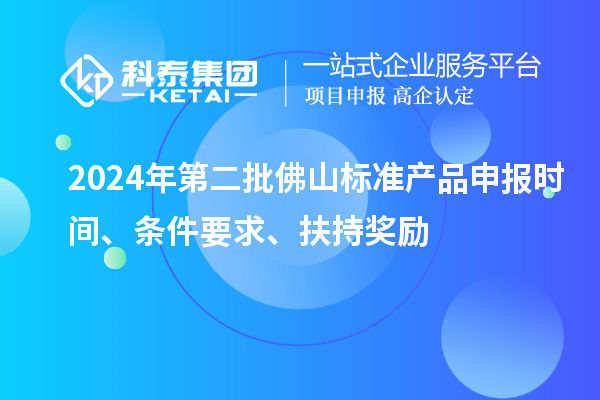 2024年第二批佛山標(biāo)準(zhǔn)產(chǎn)品申報(bào)時(shí)間、條件要求、扶持獎(jiǎng)勵(lì)