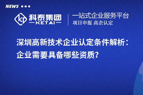 深圳高新技術(shù)企業(yè)認(rèn)定條件解析：企業(yè)需要具備哪些資質(zhì)？