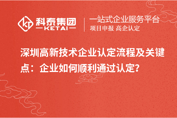 深圳高新技術(shù)企業(yè)認(rèn)定流程及關(guān)鍵點(diǎn)：企業(yè)如何順利通過(guò)認(rèn)定？