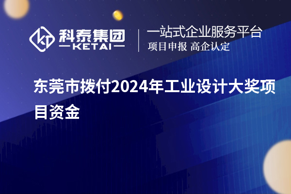 東莞市撥付2024年工業(yè)設(shè)計(jì)大獎(jiǎng)項(xiàng)目資金