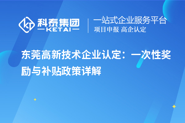 東莞高新技術(shù)企業(yè)認(rèn)定：一次性獎勵與補(bǔ)貼政策詳解