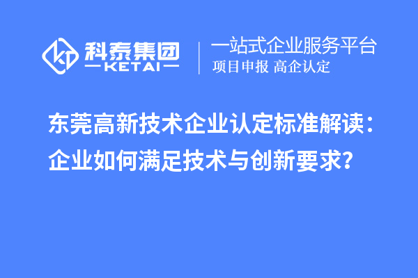 東莞高新技術(shù)企業(yè)認(rèn)定標(biāo)準(zhǔn)解讀：企業(yè)如何滿足技術(shù)與創(chuàng)新要求？