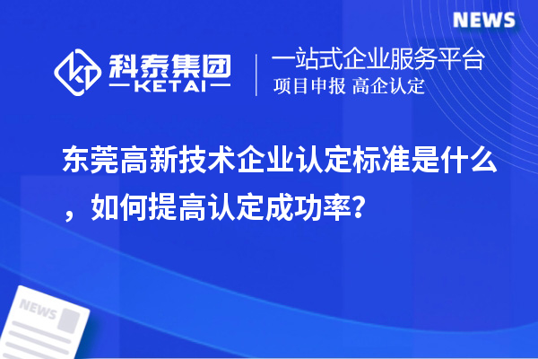 東莞高新技術(shù)企業(yè)認(rèn)定標(biāo)準(zhǔn)是什么，如何提高認(rèn)定成功率？