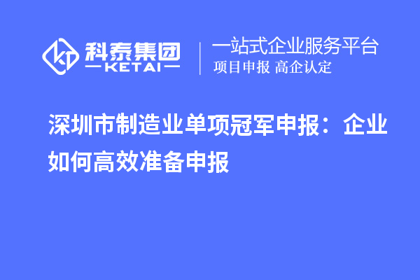 深圳市制造業(yè)單項冠軍申報：企業(yè)如何高效準備申報