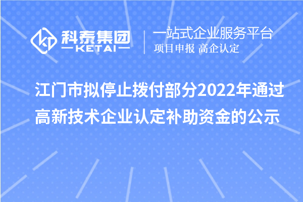 江門市擬停止撥付部分2022年通過高新技術(shù)企業(yè)認(rèn)定補(bǔ)助資金的公示