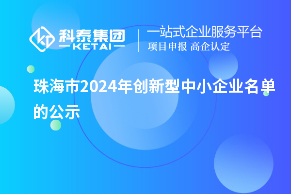 珠海市2024年創(chuàng)新型中小企業(yè)名單的公示