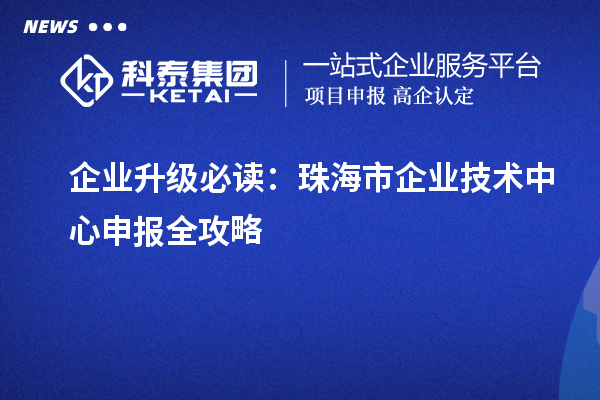 企業(yè)升級必讀：珠海市企業(yè)技術(shù)中心申報全攻略