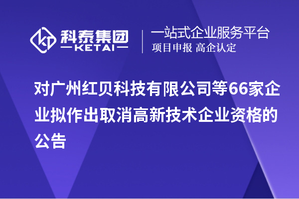 對廣州紅貝科技有限公司等66家企業(yè)擬作出取消高新技術(shù)企業(yè)資格的公告