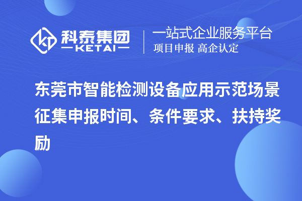 東莞市智能檢測(cè)設(shè)備應(yīng)用示范場(chǎng)景征集申報(bào)時(shí)間、條件要求、扶持獎(jiǎng)勵(lì)