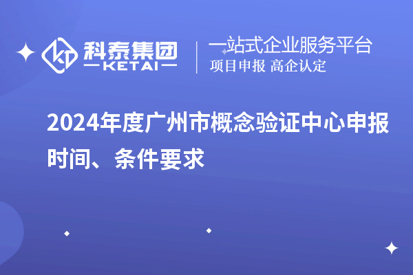 2024年度廣州市概念驗(yàn)證中心申報(bào)時(shí)間、條件要求