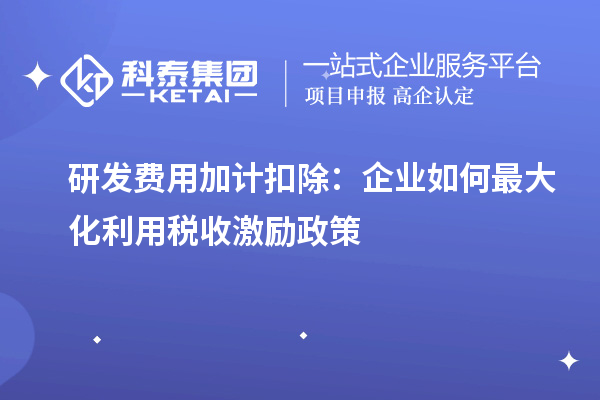 研發(fā)費(fèi)用加計(jì)扣除：企業(yè)如何最大化利用稅收激勵(lì)政策