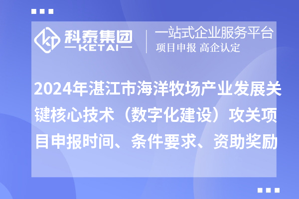 2024年湛江市海洋牧場產業(yè)發(fā)展關鍵核心技術（數字化建設）攻關項目申報時間、條件要求、資助獎勵