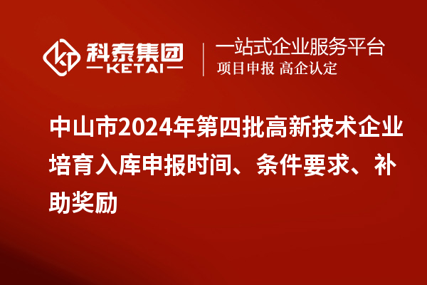 中山市2024年第四批高新技術(shù)企業(yè)培育入庫申報時間、條件要求、補助獎勵