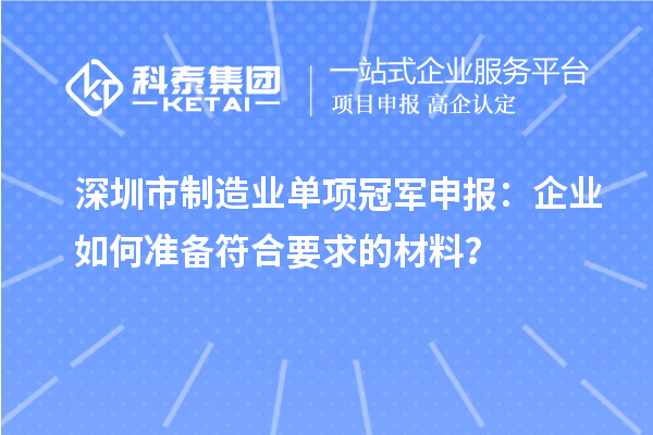 深圳市制造業(yè)單項冠軍申報：企業(yè)如何準備符合要求的材料？