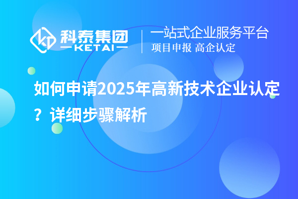 如何申請2025年高新技術(shù)企業(yè)認(rèn)定？詳細(xì)步驟解析