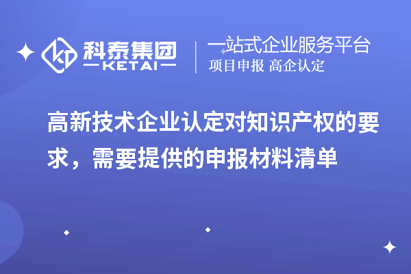 高新技術(shù)企業(yè)認定對知識產(chǎn)權(quán)的要求，需要提供的申報材料清單