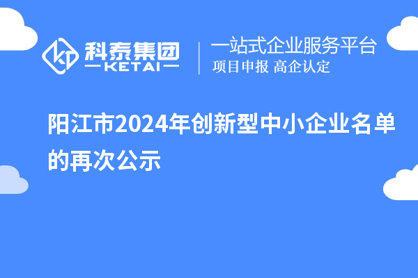 陽江市2024年創(chuàng)新型中小企業(yè)名單的再次公示