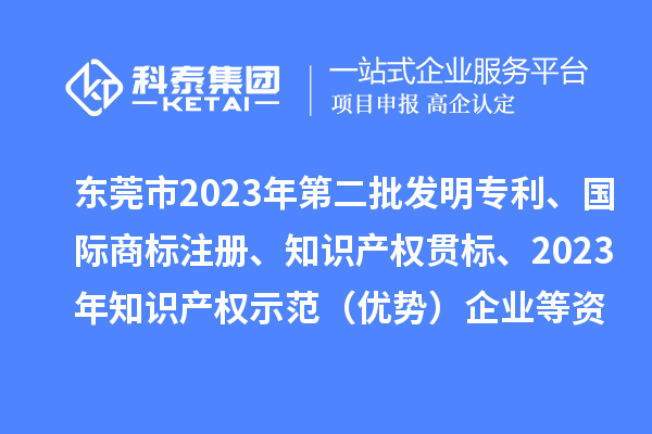 東莞市2023年第二批發(fā)明專利、國際商標(biāo)注冊(cè)、知識(shí)產(chǎn)權(quán)貫標(biāo)、2023年知識(shí)產(chǎn)權(quán)示范（優(yōu)勢(shì)）企業(yè)2022年第一至三季度貸款貼息等資助項(xiàng)目擬資助情況的公示