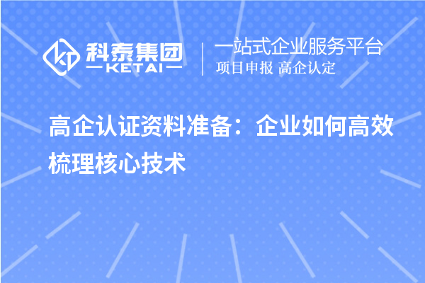 高企認證資料準備：企業(yè)如何高效梳理核心技術(shù)