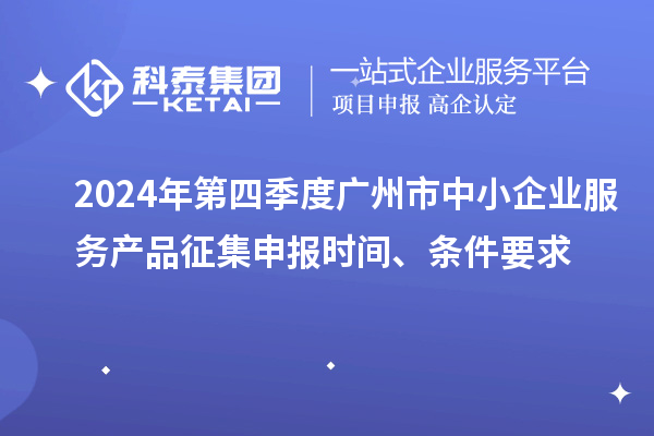 2024年第四季度廣州市中小企業(yè)服務(wù)產(chǎn)品征集申報時間、條件要求