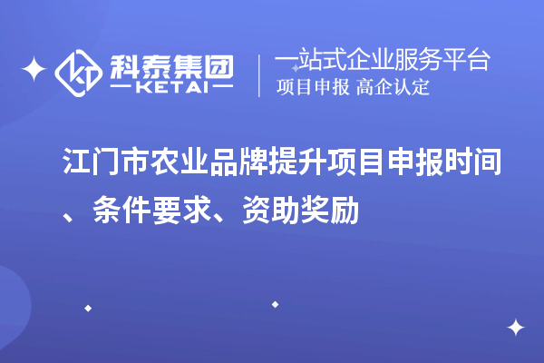 江門市農業(yè)品牌提升項目申報時間、條件要求、資助獎勵