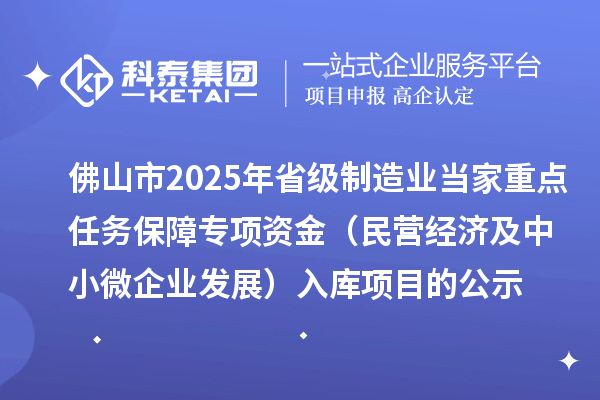 佛山市2025年省級(jí)制造業(yè)當(dāng)家重點(diǎn)任務(wù)保障專(zhuān)項(xiàng)資金（民營(yíng)經(jīng)濟(jì)及中小微企業(yè)發(fā)展）入庫(kù)項(xiàng)目的公示