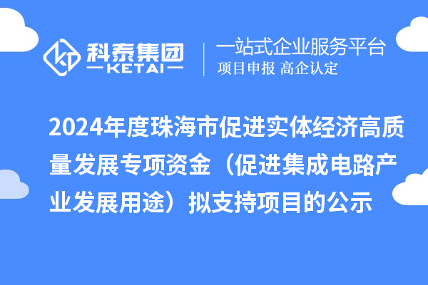 2024年度珠海市促進(jìn)實(shí)體經(jīng)濟(jì)高質(zhì)量發(fā)展專項(xiàng)資金（促進(jìn)集成電路產(chǎn)業(yè)發(fā)展用途）擬支持項(xiàng)目的公示