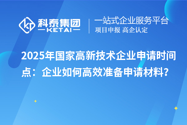 2025年國家高新技術(shù)企業(yè)申請時間點：企業(yè)如何高效準備申請材料？