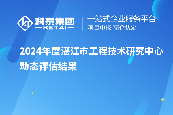 2024年度湛江市工程技術(shù)研究中心動(dòng)態(tài)評(píng)估結(jié)果