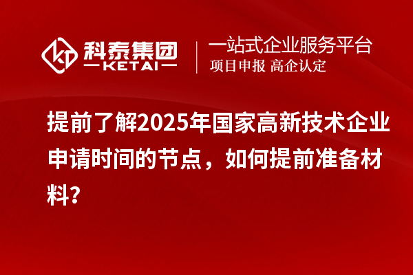 提前了解2025年國(guó)家高新技術(shù)企業(yè)申請(qǐng)時(shí)間的節(jié)點(diǎn)，如何提前準(zhǔn)備材料？