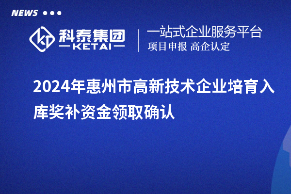 2024年惠州市高新技術(shù)企業(yè)培育入庫獎(jiǎng)補(bǔ)資金領(lǐng)取確認(rèn)