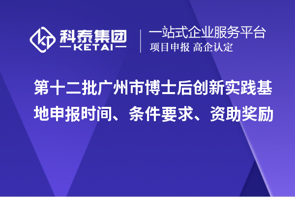 第十二批廣州市博士后創(chuàng)新實踐基地申報時間、條件要求、資助獎勵