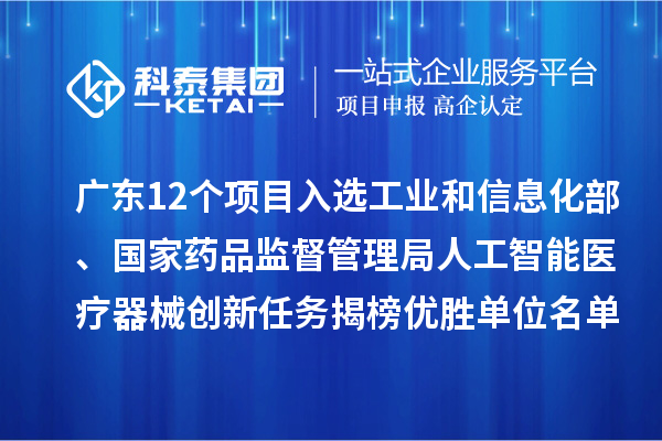 廣東12個項目入選工業(yè)和信息化部、國家藥品監(jiān)督管理局人工智能醫(yī)療器械創(chuàng)新任務(wù)揭榜優(yōu)勝單位名單