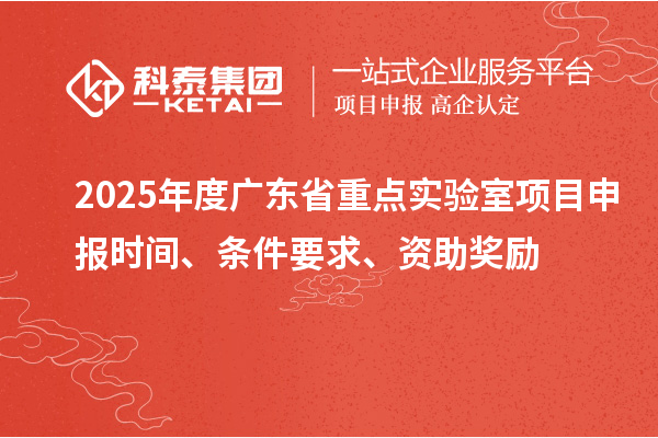 2025年度廣東省重點(diǎn)實(shí)驗(yàn)室<a href=http://armta.com/shenbao.html target=_blank class=infotextkey>項(xiàng)目申報(bào)</a>時(shí)間、條件要求、資助獎(jiǎng)勵(lì)