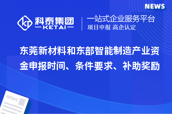 東莞新材料和東部智能制造產(chǎn)業(yè)資金申報(bào)時(shí)間、條件要求、補(bǔ)助獎(jiǎng)勵(lì)