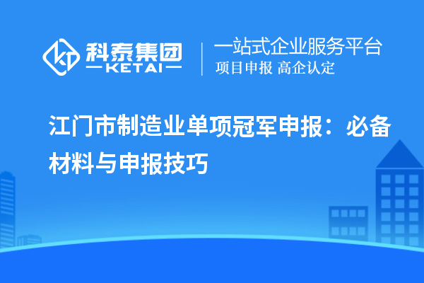 江門市制造業(yè)單項冠軍申報：必備材料與申報技巧