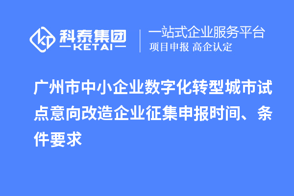 廣州市中小企業(yè)數字化轉型城市試點意向改造企業(yè)征集申報時間、條件要求