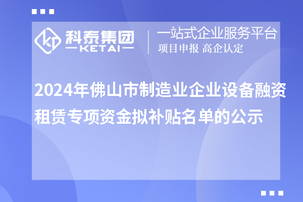 2024年佛山市制造業(yè)企業(yè)設(shè)備融資租賃專項資金擬補貼名單的公示