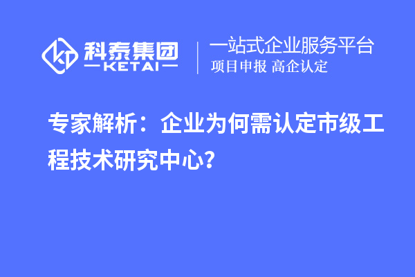 專家解析：企業(yè)為何需認(rèn)定市級(jí)工程技術(shù)研究中心？